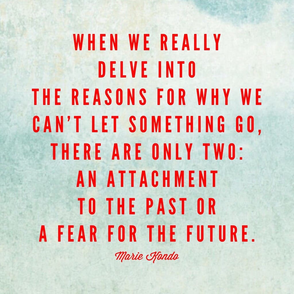 Marie Kondo quote: we can’t let go of things due to attachment to the past or fear for the future